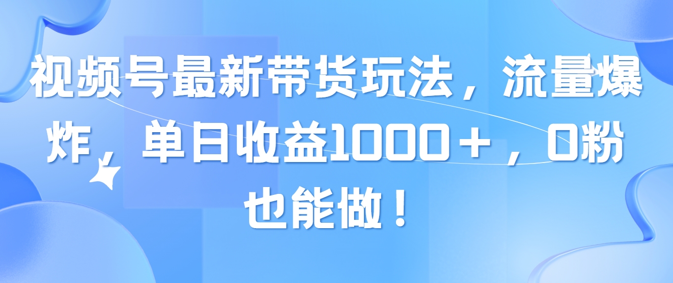 图片[1]-（10858期）视频号最新带货玩法，流量爆炸，单日收益1000＋，0粉也能做！-副业网