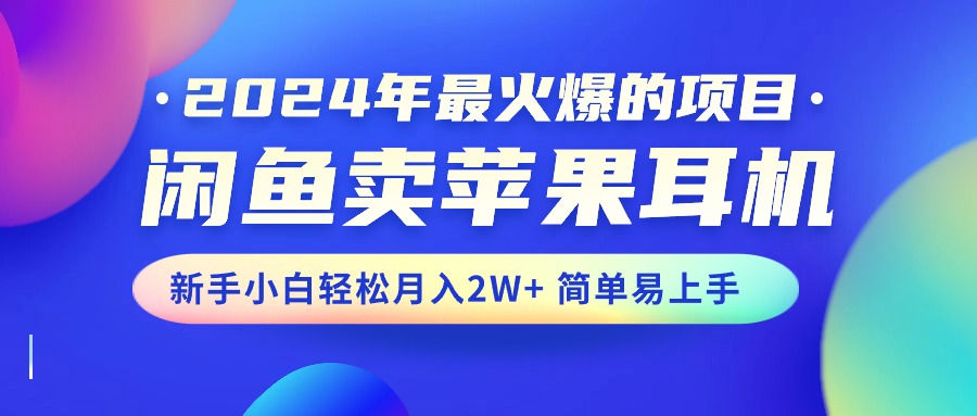 图片[1]-（10863期）2024年最火爆的项目，闲鱼卖苹果耳机，新手小白轻松月入2W+简单易上手-副业网
