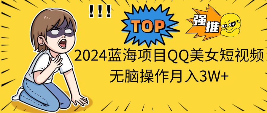 图片[1]-（10862期）2024蓝海项目QQ美女短视频无脑操作月入3W+-副业网