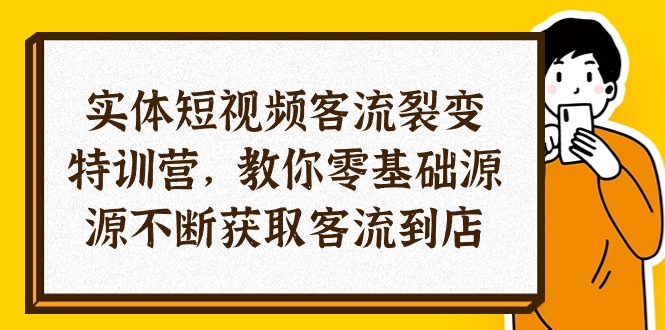 （10904期）实体-短视频客流 裂变特训营，教你0基础源源不断获取客流到店（29节）-副业网