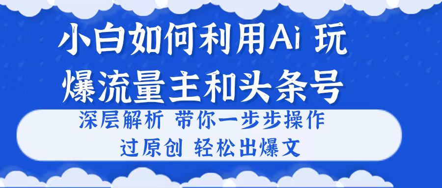 图片[1]-（10882期）小白如何利用Ai，完爆流量主和头条号 深层解析，一步步操作，过原创出爆文-副业网
