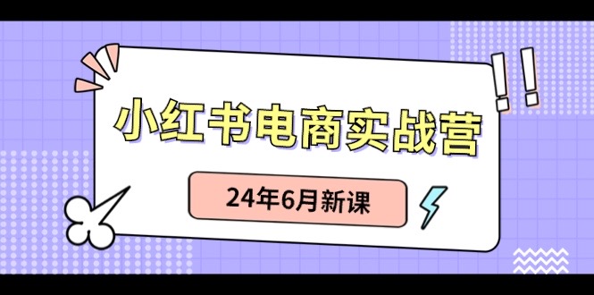 （10984期）小红书电商实战营：小红书笔记带货和无人直播，24年6月新课-副业网