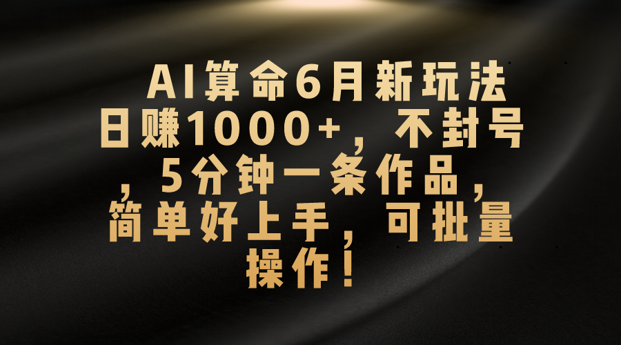 图片[1]-（10993期）AI算命6月新玩法，日赚1000+，不封号，5分钟一条作品，简单好上手，可…-副业网