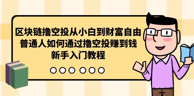 （10098期）区块链撸空投从小白到财富自由，普通人如何通过撸空投赚钱，新手入门教程-副业城