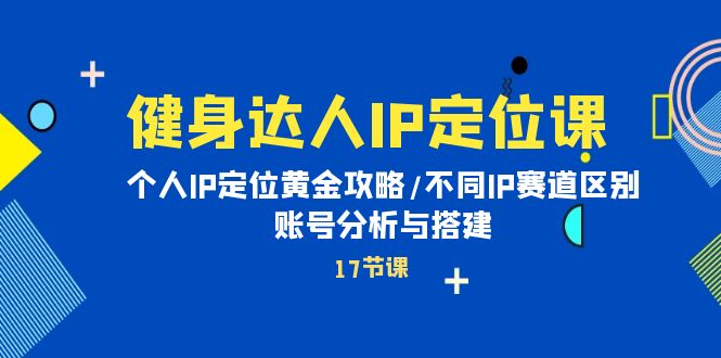 （10084期）健身达人IP定位课：个人IP定位黄金攻略/不同IP赛道区别/账号分析与搭建-副业城