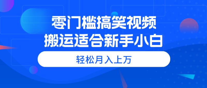 （11026期）零门槛搞笑视频搬运，轻松月入上万，适合新手小白-副业网