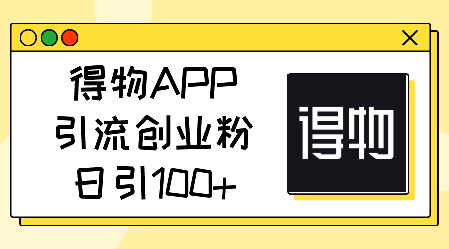 图片[1]-（11027期）得物APP引流创业粉，日引100+-副业网