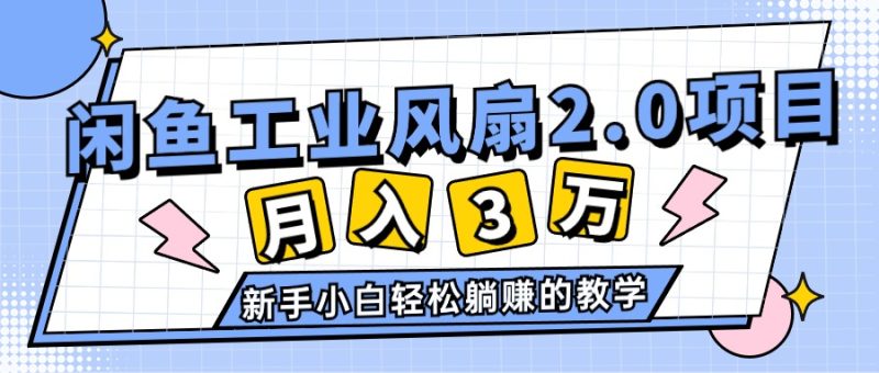 （11002期）2024年6月最新闲鱼工业风扇2.0项目，轻松月入3W+，新手小白躺赚的教学-副业网