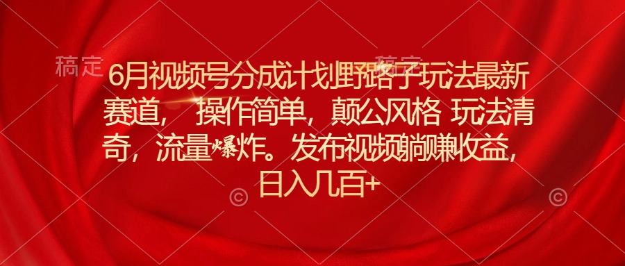 图片[1]-（11040期）6月视频号分成计划野路子玩法最新赛道操作简单，颠公风格玩法清奇，流…-副业网