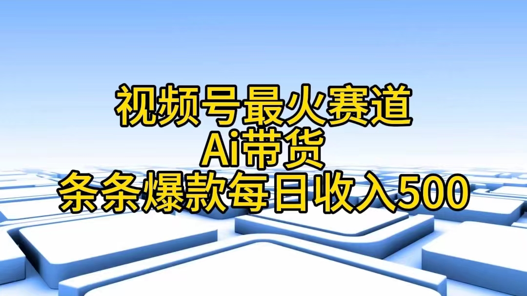 图片[1]-（11038期）视频号最火赛道——Ai带货条条爆款每日收入500-副业网