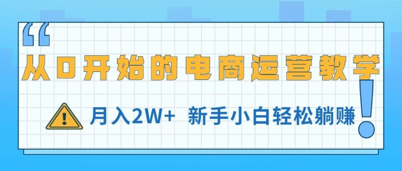 （11081期）从0开始的电商运营教学，月入2W+，新手小白轻松躺赚-副业网