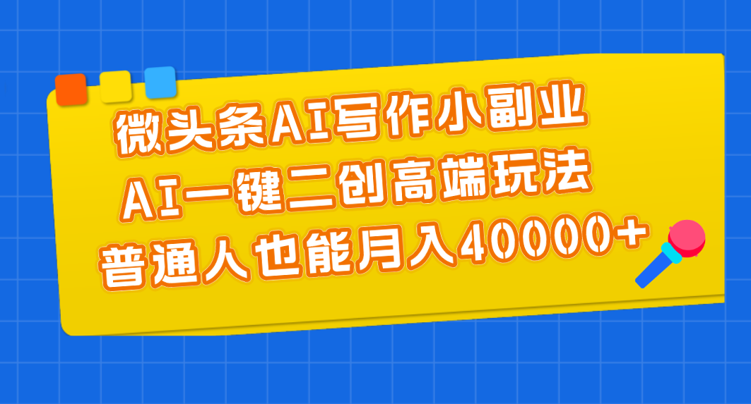 图片[1]-（11076期）微头条AI写作小副业，AI一键二创高端玩法 普通人也能月入40000+-副业网