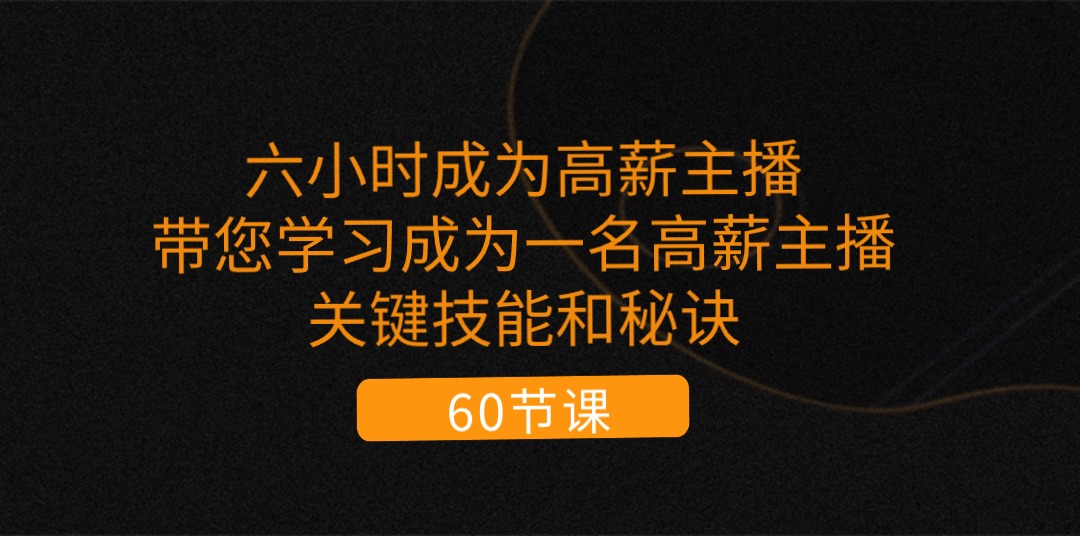 图片[1]-（11131期）六小时成为-高薪主播：带您学习成为一名高薪主播的关键技能和秘诀（62节）-副业网