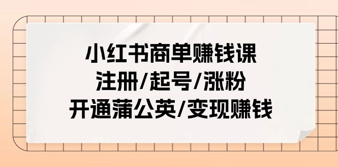 （11130期）小红书商单赚钱课：注册/起号/涨粉/开通蒲公英/变现赚钱（25节课）-副业网