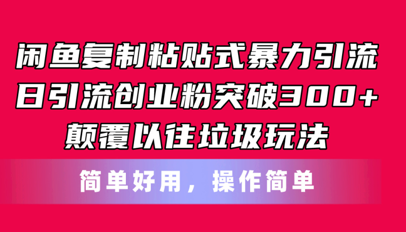 （11119期）闲鱼复制粘贴式暴力引流，日引流突破300+，颠覆以往垃圾玩法，简单好用-副业网