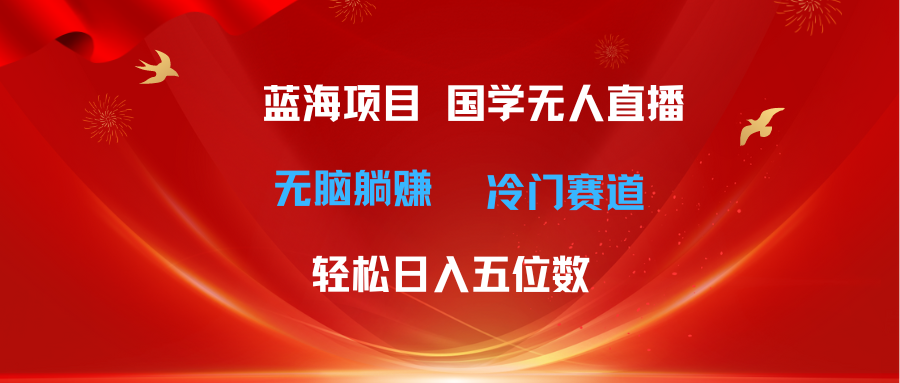 图片[1]-（11232期）超级蓝海项目 国学无人直播日入五位数 无脑躺赚冷门赛道 最新玩法-副业网