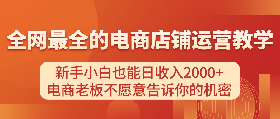 图片[1]-（11266期）电商店铺运营教学，新手小白也能日收入2000+，电商老板不愿意告诉你的机密-副业网