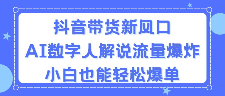 图片[1]-（11401期）抖音带货新风口，AI数字人解说，流量爆炸，小白也能轻松爆单-副业网