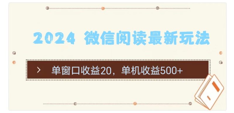 （11476期）2024 微信阅读最新玩法：单窗口收益20，单机收益500+-副业网