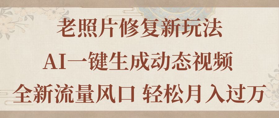 图片[1]-（11503期）老照片修复新玩法，老照片AI一键生成动态视频 全新流量风口 轻松月入过万-副业网