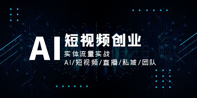 （11566期）AI短视频创业，实体流量实战，AI/短视频/直播/私域/团队-副业网