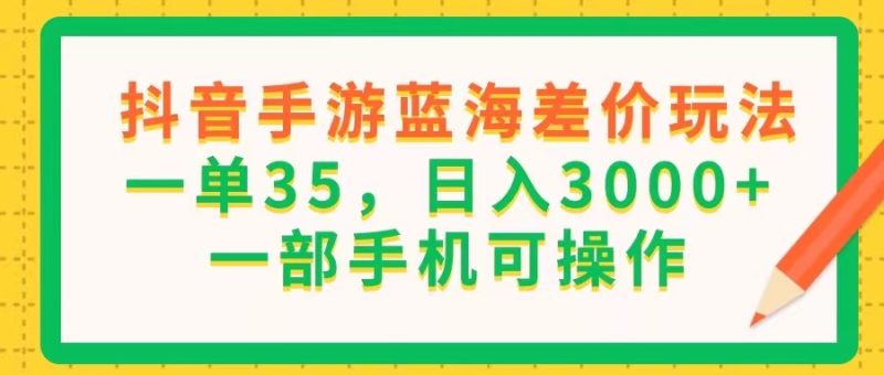 （11609期）抖音手游蓝海差价玩法，一单35，日入3000+，一部手机可操作-副业网