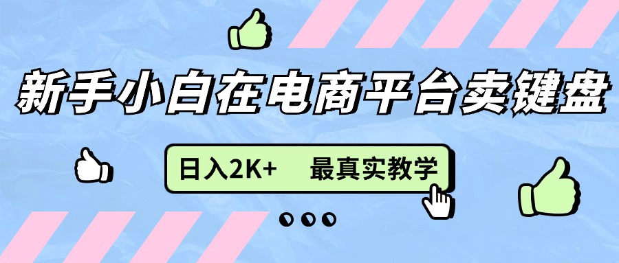 图片[1]-（11610期）新手小白在电商平台卖键盘，日入2K+最真实教学-副业网