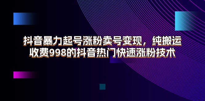 （11656期）抖音暴力起号涨粉卖号变现，纯搬运，收费998的抖音热门快速涨粉技术-副业网