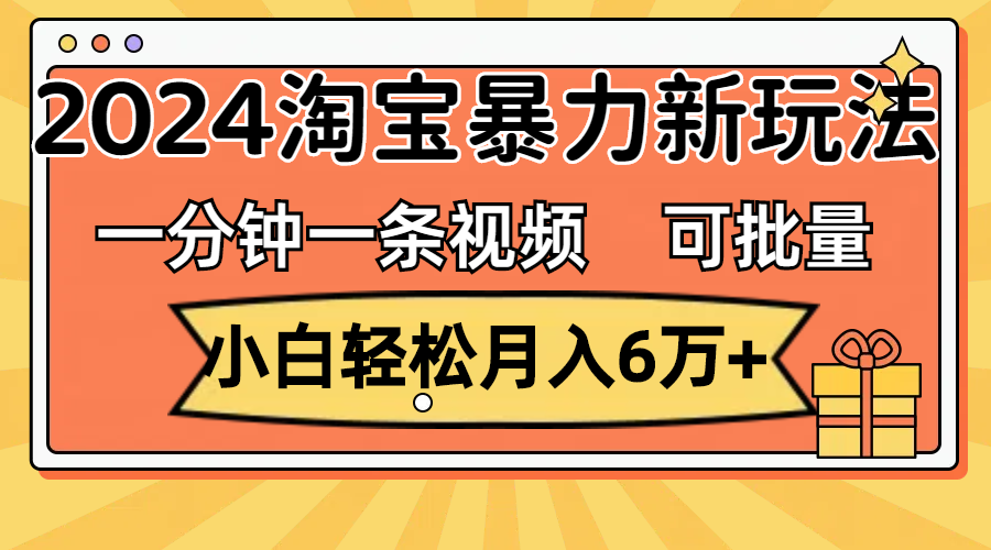 图片[1]-（11699期）一分钟一条视频，小白轻松月入6万+，2024淘宝暴力新玩法，可批量放大收益-副业网