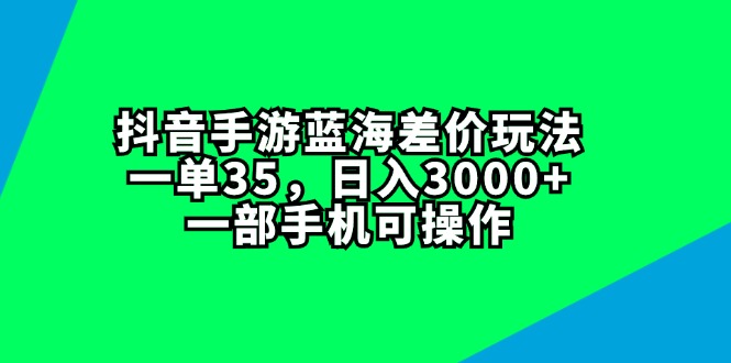 （11714期）抖音手游蓝海差价玩法，一单35，日入3000+，一部手机可操作-副业网