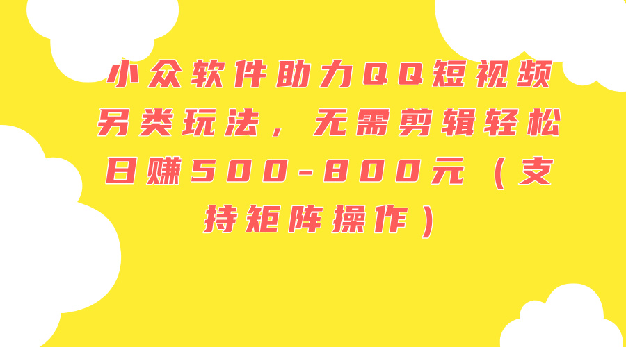 图片[1]-（11736期）小众软件助力QQ短视频另类玩法，无需剪辑轻松日赚500-800元（支持矩阵…-副业网