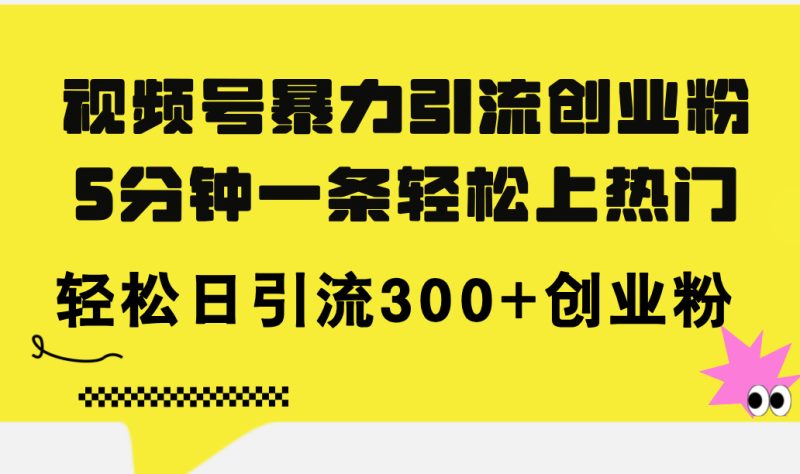 （11754期）视频号暴力引流创业粉，5分钟一条轻松上热门，轻松日引流300+创业粉-副业网