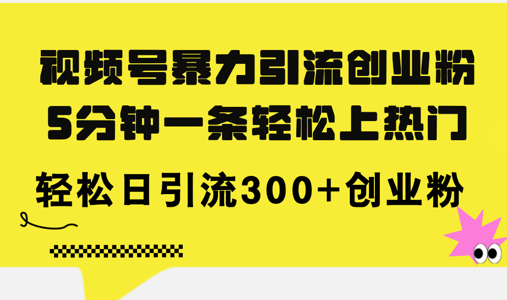 图片[1]-（11754期）视频号暴力引流创业粉，5分钟一条轻松上热门，轻松日引流300+创业粉-副业网