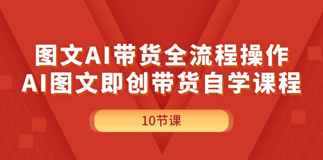 （11758期）图文AI带货全流程操作，AI图文即创带货自学课程-副业网