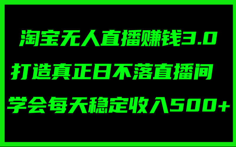 （11765期）淘宝无人直播赚钱3.0，打造真正日不落直播间 ，学会每天稳定收入500+-副业网