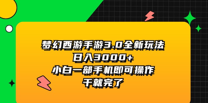 （11804期）梦幻西游手游3.0全新玩法，日入3000+，小白一部手机即可操作，干就完了-副业网