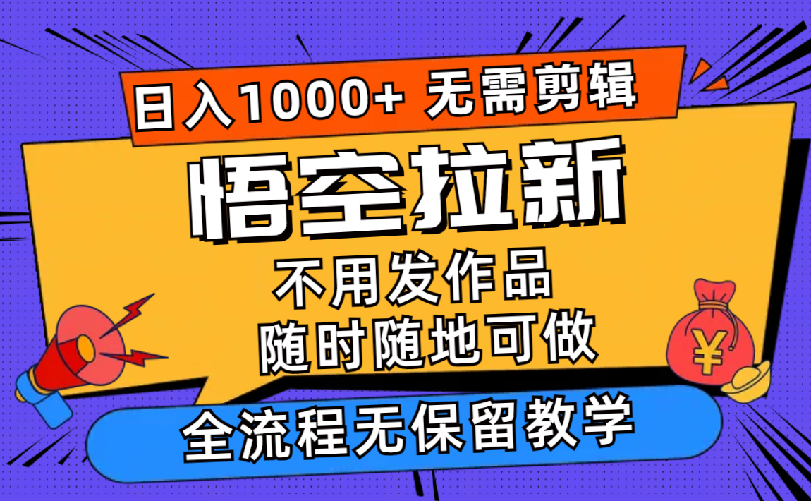 （11830期）悟空拉新日入1000+无需剪辑当天上手，一部手机随时随地可做，全流程无…-副业网