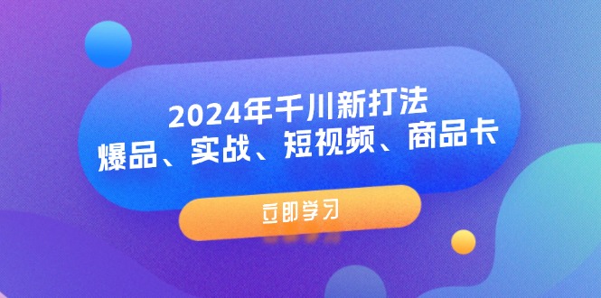 （11875期）2024年千川新打法：爆品、实战、短视频、商品卡（8节课）-副业网