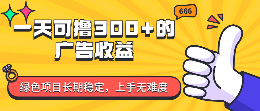 图片[1]-（11831期）一天可撸300+的广告收益，绿色项目长期稳定，上手无难度！-副业网