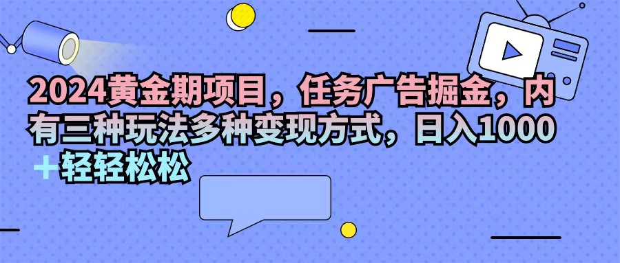 图片[1]-（11871期）2024黄金期项目，任务广告掘金，内有三种玩法多种变现方式，日入1000+…-副业网
