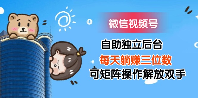 （11910期）微信视频号自助独立后台每天躺赚三位数可矩阵操作解放双手-副业网