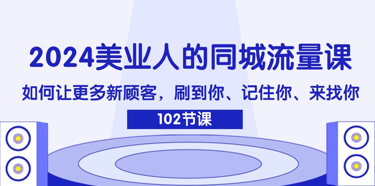 图片[1]-（11918期）2024美业人的同城流量课：如何让更多新顾客，刷到你、记住你、来找你-副业网