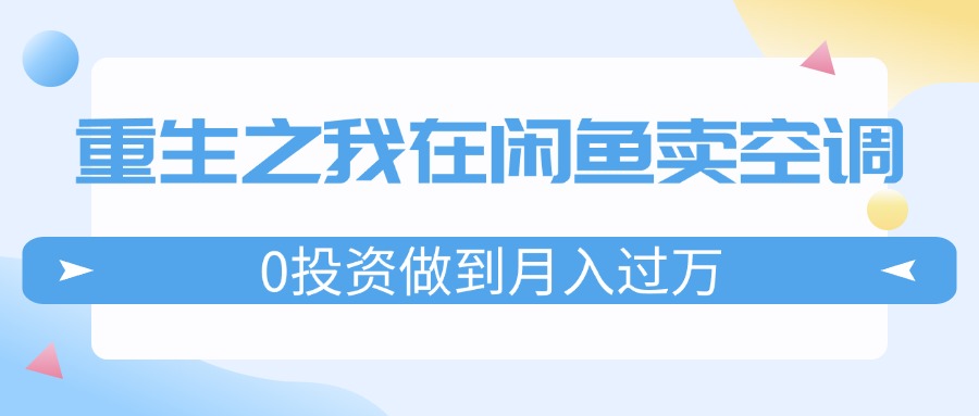 图片[1]-（11962期）重生之我在闲鱼卖空调，0投资做到月入过万，迎娶白富美，走上人生巅峰-副业网