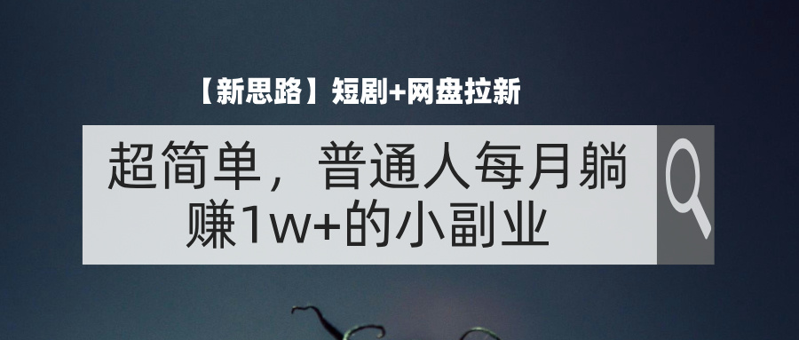 图片[1]-（11980期）【新思路】短剧+网盘拉新，超简单，普通人每月躺赚1w+的小副业-副业网
