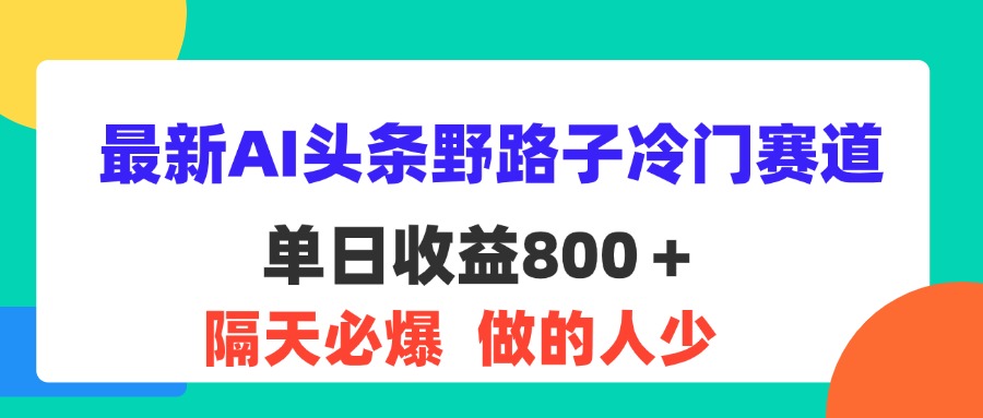 图片[1]-（11983期）最新AI头条野路子冷门赛道，单日800＋ 隔天必爆，适合小白-副业网