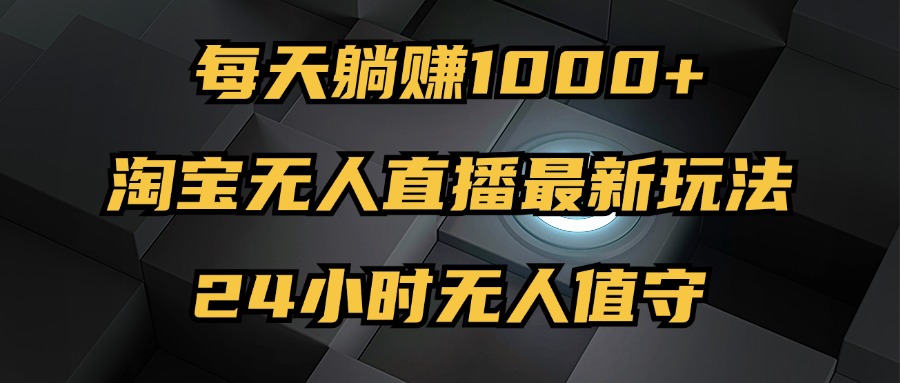 图片[1]-（12746期）最新淘宝无人直播玩法，每天躺赚1000+，24小时无人值守，不违规不封号-副业网