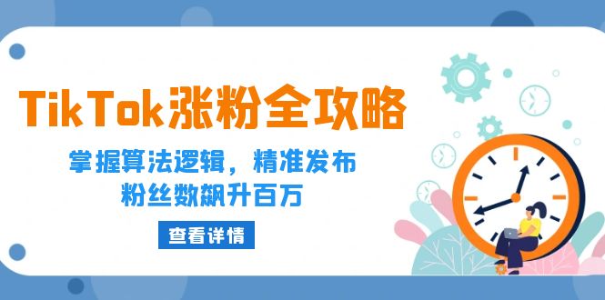 （12688期）TikTok涨粉全攻略：掌握算法逻辑，精准发布，粉丝数飙升百万-副业网