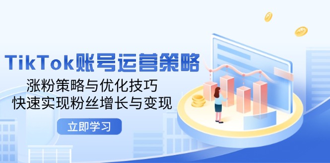 （12614期）TikTok账号运营策略：涨粉策略与优化技巧，快速实现粉丝增长与变现-副业网