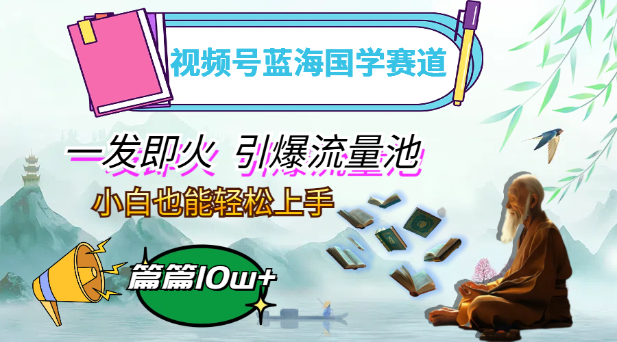 图片[1]-（12636期）视频号蓝海国学赛道，一发即火，引爆流量池，小白也能轻松上手，月入过万-副业网