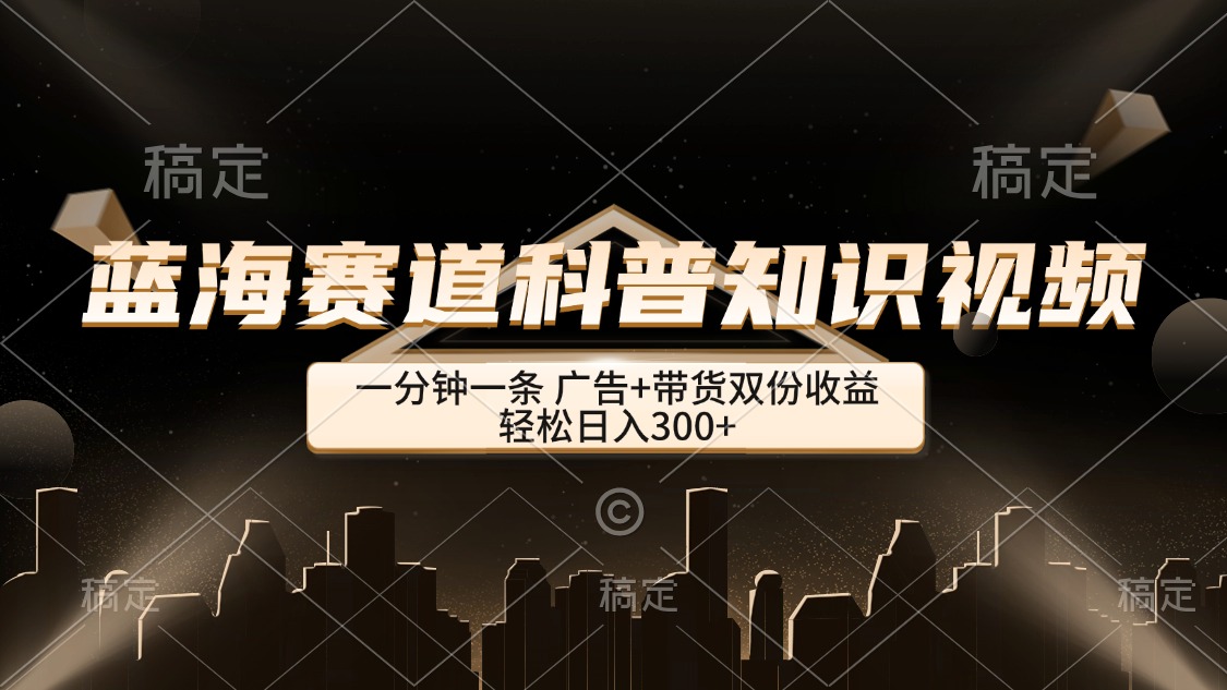 图片[1]-（12578期）蓝海赛道科普知识类视频，一分钟一条， 广告+带货双份收益，轻松日入300+-副业网